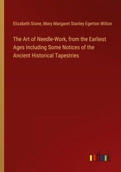 The Art of Needle-Work, from the Earliest Ages Including Some Notices of the Ancient Historical Tapestries - Stone, Elizabeth; Wilton, Mary Margaret Stanley Egerton