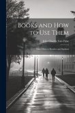 Books and How to Use Them: Some Hints to Readers and Students