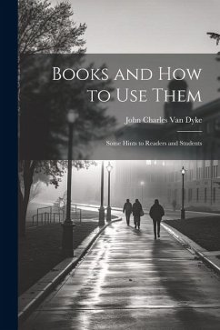 Books and How to Use Them: Some Hints to Readers and Students - Dyke, John Charles Van