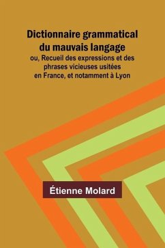 Dictionnaire grammatical du mauvais langage; ou, Recueil des expressions et des phrases vicieuses usitées en France, et notamment à Lyon - Molard, Étienne