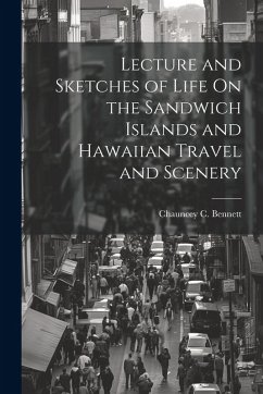 Lecture and Sketches of Life On the Sandwich Islands and Hawaiian Travel and Scenery - Bennett, Chauncey C.