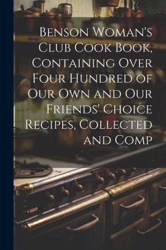 Benson Woman's Club Cook Book, Containing Over Four Hundred of our own and our Friends' Choice Recipes, Collected and Comp - Anonymous