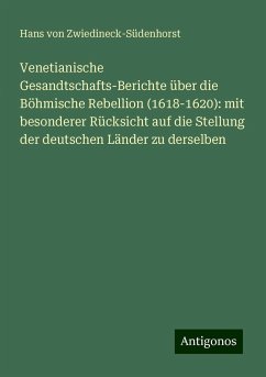 Venetianische Gesandtschafts-Berichte über die Böhmische Rebellion (1618-1620): mit besonderer Rücksicht auf die Stellung der deutschen Länder zu derselben - Zwiedineck-Südenhorst, Hans von