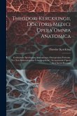 Theodori Kerckringii, Doctoris Medici Opera Omnia Anatomica: Continentia Specilegium Anatomicum, Osteogeniam Foetuum, Nec Non Anthropogeniae Ichnograp