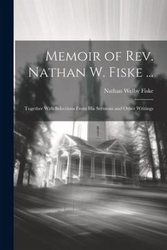 Memoir of Rev. Nathan W. Fiske ...: Together With Selections From His Sermons and Other Writings - Fiske, Nathan Welby