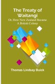 The Treaty of Waitangi; or, how New Zealand became a British Colony The Treaty of Waitangi; or, how New Zealand became a British Colony