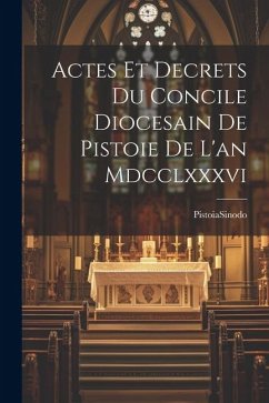 Actes Et Decrets Du Concile Diocesain De Pistoie De L'an Mdcclxxxvi - Sinodo, Pistoia (Diócesis)