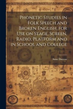 Phonetic Studies in Folk Speech and Broken English, for Use on Stage, Screen, Radio, Platform and in School and College - Darrow, Anne