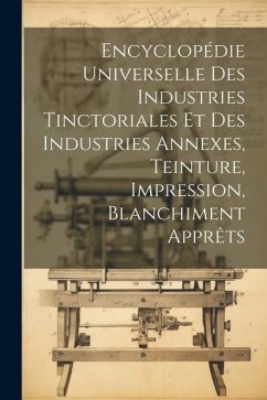 Encyclopédie Universelle Des Industries Tinctoriales Et Des Industries Annexes, Teinture, Impression, Blanchiment Apprêts - Anonymous