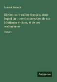 Dictionnaire wallon-français, dans lequel on trouve la correction de nos idiotismes vicioux, et de nos wallonismos Dictionnaire wallon-français, dans lequel on trouve la correction de nos idiotismes vicioux, et de nos wallonismos