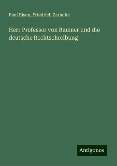 Herr Professor von Raumer und die deutsche Rechtschreibung - Eisen, Paul; Zarncke, Friedrich