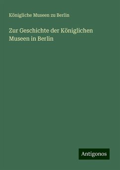 Zur Geschichte der Königlichen Museen in Berlin - Berlin, Königliche Museen Zu