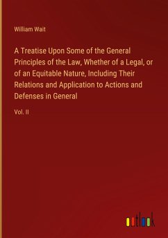 A Treatise Upon Some of the General Principles of the Law, Whether of a Legal, or of an Equitable Nature, Including Their Relations and Application to Actions and Defenses in General