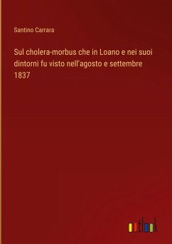 Sul cholera-morbus che in Loano e nei suoi dintorni fu visto nell'agosto e settembre 1837 - Carrara, Santino