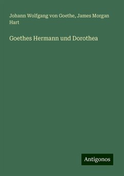 Goethes Hermann und Dorothea - Goethe, Johann Wolfgang von; Hart, James Morgan