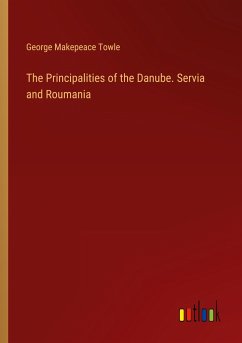 The Principalities of the Danube. Servia and Roumania The Principalities of the Danube. Servia and Roumania