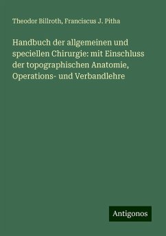 Handbuch der allgemeinen und speciellen Chirurgie: mit Einschluss der topographischen Anatomie, Operations- und Verbandlehre - Billroth, Theodor; Pitha, Franciscus J.