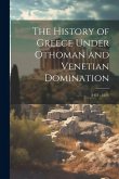 The History of Greece Under Othoman and Venetian Domination: (1453 - 1821)