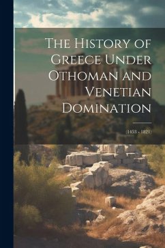 The History of Greece Under Othoman and Venetian Domination: (1453 - 1821) - Anonymous