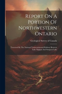 Cover Report On A Portion Of Northwestern Ontario: Traversed By The National Transcontinental Railway Between Lake Nipigon And Sturgeon Lake