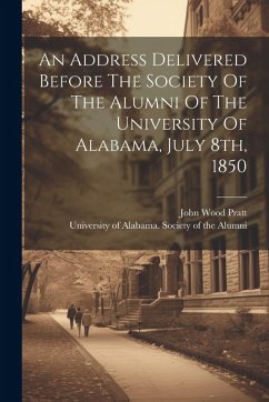 An Address Delivered Before The Society Of The Alumni Of The University Of Alabama, July 8th, 1850 - Pratt, John Wood