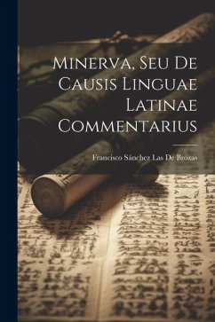 Minerva, Seu De Causis Linguae Latinae Commentarius - de Brozas, Francisco Sánchez Las