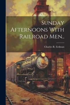 Sunday Afternoons With Railroad Men.. - Erdman, Charles R