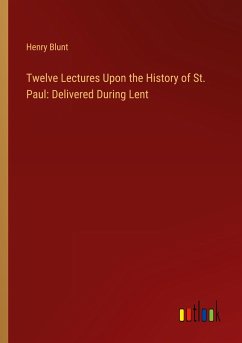 Twelve Lectures Upon the History of St. Paul: Delivered During Lent