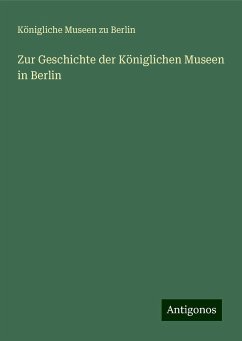 Zur Geschichte der Königlichen Museen in Berlin - Berlin, Königliche Museen Zu