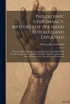 Cover Philosophic Chiromancy. Mysteries of the Hand Revealed and Explained: The Art of Determining, From an Inspection of the Hands, the Person's Temperatur