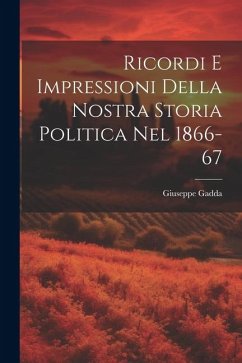 Ricordi E Impressioni Della Nostra Storia Politica Nel 1866-67 - Gadda, Giuseppe