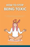 How to Stop Being Toxic How to Stop Being Toxic