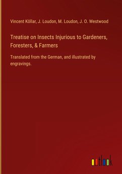 Treatise on Insects Injurious to Gardeners, Foresters, & Farmers Treatise on Insects Injurious to Gardeners, Foresters, & Farmers