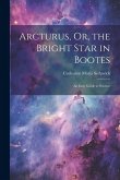 Arcturus, Or, the Bright Star in Bootes: An Easy Guide to Science