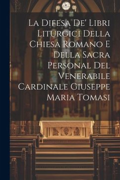 La Difesa De' Libri Liturgici Della Chiesa Romano E Della Sacra Personal Del Venerabile Cardinale Giuseppe Maria Tomasi - Anonymous