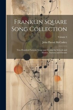 Franklin Square Song Collection: Two Hundred Favorite Songs and Hymns for Schools and Homes, Nursery and Fireside; Volume 3 - McCaskey, John Piersol