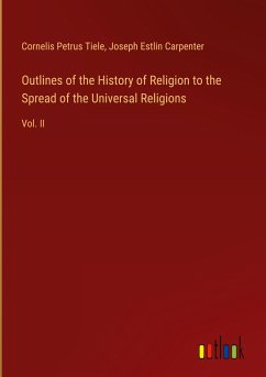 Outlines of the History of Religion to the Spread of the Universal Religions - Tiele, Cornelis Petrus; Carpenter, Joseph Estlin