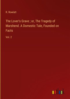 The Lover's Grave ; or, The Tragedy of Marshend. A Domestic Tale, Founded on Facts - Rowlatt, R.