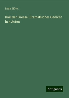 Karl der Grosse: Dramatisches Gedicht in 5 Acten - Nötel, Louis