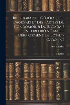 Bibliographie Générale De L'agenais Et Des Parties Du Condomois & Du Bazadais Incorporées Dans Le Département De Lot-et-garonne: L-z. 1887 - Andrieu, Jules