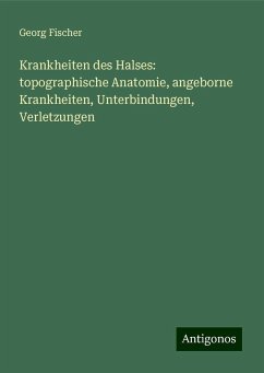 Krankheiten des Halses: topographische Anatomie, angeborne Krankheiten, Unterbindungen, Verletzungen - Fischer, Georg