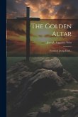 The Golden Altar; Forms of Living Faith .. The Golden Altar; Forms of Living Faith ..