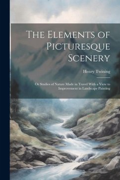 The Elements of Picturesque Scenery: Or Studies of Nature Made in Travel With a View to Improvement in Landscape Painting - Twining, Henry