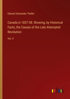 Canada in 1837-38: Showing, by Historical Facts, the Causes of the Late Attempted Revolution - Theller, Edward Alexander