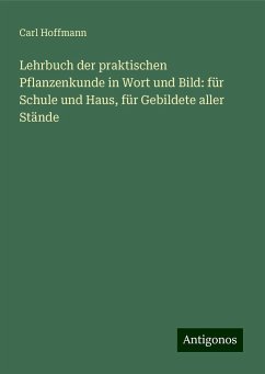 Lehrbuch der praktischen Pflanzenkunde in Wort und Bild: für Schule und Haus, für Gebildete aller Stände - Hoffmann, Carl