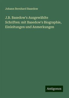 J.B. Basedow's Ausgewählte Schriften: mit Basedow's Biographie, Einleitungen und Anmerkungen - Basedow, Johann Bernhard