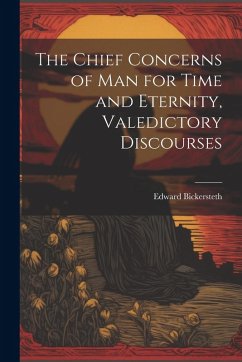The Chief Concerns of Man for Time and Eternity, Valedictory Discourses - Bickersteth, Edward
