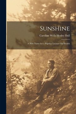 Sunshine: A New Name for a Popular Lecture On Health - Dall, Caroline Wells Healey