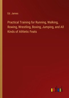 Practical Training for Running, Walking, Rowing, Wrestling, Boxing, Jumping, and All Kinds of Athletic Feats - James, Ed.