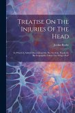 Treatise On The Injuries Of The Head: To Which Is Added Observations On The Scrofula, Popularly, But Improperly Called The "king's-evil" Treatise On The Injuries Of The Head: To Which Is Added Observations On The Scrofula, Popularly, But Improperly Called The "king's-evil"